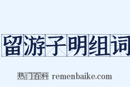 留游子明组词是什么意思的图片